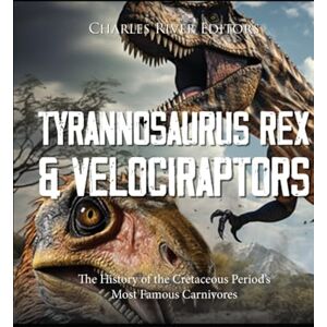 Charles River Editors Tyrannosaurus Rex and Velociraptors: The History of the Cretaceous Period’s Most Famous Carnivores Charles River Editors Tyrannosaurus Rex and Velociraptors: The History of the Cretaceous Period’s Most Famous Carnivores