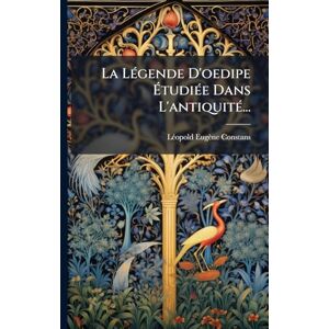 Constans, Lã(c)Opold Eugène La LÃ(c)gende D'oedipe ÉtudiÃ(c)e Dans L'antiquitÃ(c)... Constans, Lã(c)Opold Eugène La LÃ(c)gende D'oedipe ÉtudiÃ(c)e Dans L'antiquitÃ(c)...