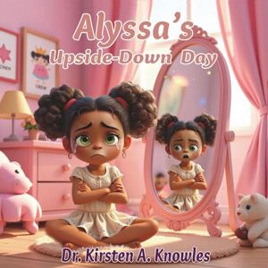 Knowles, Dr. Kirsten A. Alyssa's Upside-Down Day (Character Building Series) Knowles, Dr. Kirsten A. Alyssa's Upside-Down Day (Character Building Series)