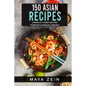 Zein, Maya 150 Asian Recipes: 3 Books In 1: Indian And Thai Traditional Cookbooks Collection Zein, Maya 150 Asian Recipes: 3 Books In 1: Indian And Thai Traditional Cookbooks Collection