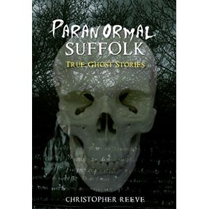 Reeve, Christopher Paranormal Suffolk: True Ghost Stories Reeve, Christopher Paranormal Suffolk: True Ghost Stories