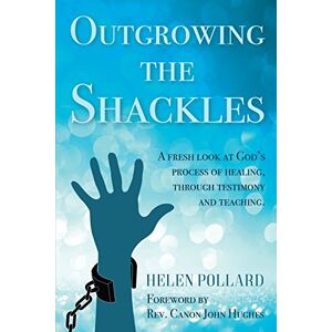 Pollard, Helen Outgrowing the Shackles: A fresh look at God's process of healing, through testimony and teaching Pollard, Helen Outgrowing the Shackles: A fresh look at God's process of healing, through testimony and teaching