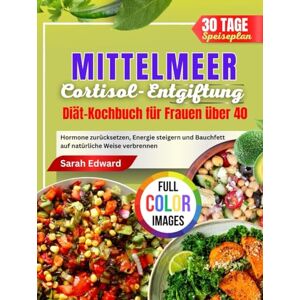 Edward, Sarah MITTELMEER Cortisol-Entgiftungsdiät Kochbuch für Frauen Über 40: Hormone zurücksetzen, Energie steigern und Bauchfett auf natürliche Weise verbrennen Edward, Sarah MITTELMEER Cortisol-Entgiftungsdiät Kochbuch für Frauen Über 40: Hormone zurücksetzen, Energie steigern und Bauchfett auf natürliche Weise verbrennen