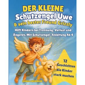 Weidmann, Isabella Der kleine Schutzengel Uwe & sein bester Freud Grizzly: Hilft Kindern bei Trennung, Verlust und Ängsten. Mit Schutzengel-Anleitung Ab 4 Weidmann, Isabella Der kleine Schutzengel Uwe & sein bester Freud Grizzly: Hilft Kindern bei Trennung, Verlust und Ängsten. Mit Schutzengel-Anleitung Ab 4