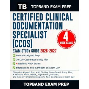 Exam Prep, TopBand Certified Clinical Documentation Specialist (CCDS) Exam Study Guide 2026-2027: Blueprint Aligned Prep with 30-Day Case-Based Study Plan, 4 Realistic ... Strategies to Feel Confident on Exam Day Exam Prep, TopBand Certified Clinical Documentation Specialist (CCDS) Exam Study Guide 2026-2027: Blueprint Aligned Prep with 30-Day Case-Based Study Plan, 4 Realistic ... Strategies to Feel Confident on Exam Day
