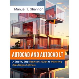 Shannon, Manuel T. AutoCAD and AutoCAD LT: A Step-by-Step Beginner's Guide to Mastering 2026 Design Software Shannon, Manuel T. AutoCAD and AutoCAD LT: A Step-by-Step Beginner's Guide to Mastering 2026 Design Software