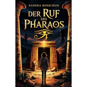 Rehschuh, Sandra Der Ruf des Pharaos: Spannende Fantasy für Jugendliche: Ägypten, Reinkarnation und ein uraltes Geheimnis Rehschuh, Sandra Der Ruf des Pharaos: Spannende Fantasy für Jugendliche: Ägypten, Reinkarnation und ein uraltes Geheimnis