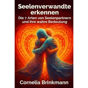 Brinkmann, Cornelia Seelenverwandte erkennen: Die 7 Arten von Seelenpartnern und ihre wahre Bedeutung: Ein Wegweiser zu Seelenpartnern, Dualseelen & Zwillingsflammen und den geheimen Botschaften eurer Verbindung Brinkmann, Cornelia Seelenverwandte erkennen: Die 7 Arten von Seelenpartnern und ihre wahre Bedeutung: Ein Wegweiser zu Seelenpartnern, Dualseelen & Zwillingsflammen und den geheimen Botschaften eurer Verbindung