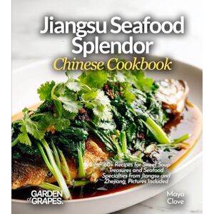 Clove, Maya Jiangsu Seafood Splendor, Chinese Cookbook: 60+ Recipes for Sweet Soup Treasures and Seafood Specialties from Jiangsu and Zhejiang, Pictures Included Clove, Maya Jiangsu Seafood Splendor, Chinese Cookbook: 60+ Recipes for Sweet Soup Treasures and Seafood Specialties from Jiangsu and Zhejiang, Pictures Included