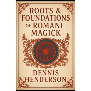 Henderson, Dennis ROOTS & FOUNDATIONS OF ROMANI MAGICK (The Romani Magick Encyclopedia) Henderson, Dennis ROOTS & FOUNDATIONS OF ROMANI MAGICK (The Romani Magick Encyclopedia)