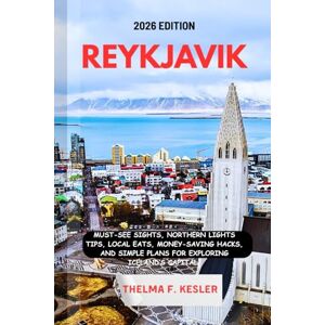 F. KESLER, THELMA REYKJAVIK TRAVEL GUIDE 2026: Must-See Sights, Northern Lights Tips, Local Eats, Money-Saving Hacks, and Simple Plans For Exploring Iceland’s Capital. F. KESLER, THELMA REYKJAVIK TRAVEL GUIDE 2026: Must-See Sights, Northern Lights Tips, Local Eats, Money-Saving Hacks, and Simple Plans For Exploring Iceland’s Capital.