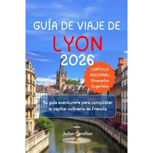 Carvillon, Julien GUÍA DE VIAJE DE LYON 2026: Tu guía aventurera para conquistar la capital culinaria de Francia Carvillon, Julien GUÍA DE VIAJE DE LYON 2026: Tu guía aventurera para conquistar la capital culinaria de Francia
