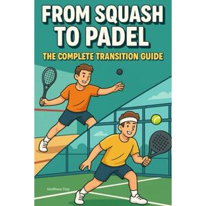 Day, Matthew From Squash to Padel: The Complete Transition Guide (The Complete Padel Player's Library Series) Day, Matthew From Squash to Padel: The Complete Transition Guide (The Complete Padel Player's Library Series)