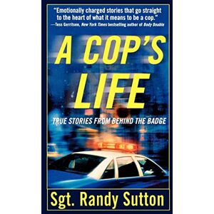Sutton, Sgt. Randy A Cop's Life: True Stories from the Heart Behind the Badge Sutton, Sgt. Randy A Cop's Life: True Stories from the Heart Behind the Badge