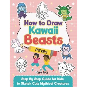 Cruz, Carlo How to Draw Kawaii Beast for Kids, Step by Step Guide for Kids to Sketch Cute Mythical Creatures Cruz, Carlo How to Draw Kawaii Beast for Kids, Step by Step Guide for Kids to Sketch Cute Mythical Creatures