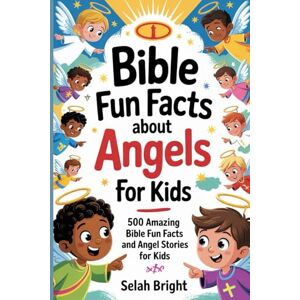 Bright, Selah Bible Fun Facts about Angels for Kids: 500 Amazing Bible Fun Facts and Angel Stories for kids: 4 Bright, Selah Bible Fun Facts about Angels for Kids: 500 Amazing Bible Fun Facts and Angel Stories for kids: 4