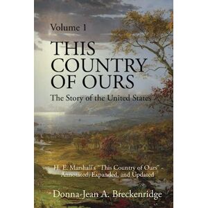 Breckenridge, Donna-Jean A. This Country of Ours: The Story of the United States Volume 1: H. E. Marshall's "This Country of Ours" Annotated, Expanded, and Updated Breckenridge, Donna-Jean A. This Country of Ours: The Story of the United States Volume 1: H. E. Marshall's "This Country of Ours" Annotated, Expanded, and Updated