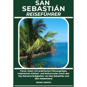 Tederich, Geissler SAN SEBASTIÁN REISEFÜHRER: Clever reisen mit praktischen Planungstipps, malerischen Küsten- und Kulturrouten sowie den Top-Sehenswürdigkeiten von San Sebastián und dem Baskenland Tederich, Geissler SAN SEBASTIÁN REISEFÜHRER: Clever reisen mit praktischen Planungstipps, malerischen Küsten- und Kulturrouten sowie den Top-Sehenswürdigkeiten von San Sebastián und dem Baskenland