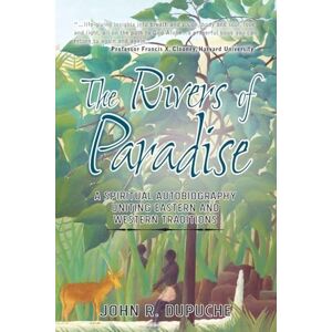 Dupuche, John R The Rivers of Paradise: A Spiritual Autobiography Uniting Eastern and Western Traditions Dupuche, John R The Rivers of Paradise: A Spiritual Autobiography Uniting Eastern and Western Traditions