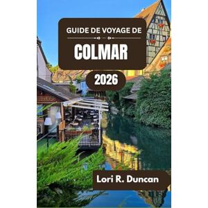 R. Duncan, Lori GUIDE DE VOYAGE DE COLMAR 2026: Découvrez des canaux pittoresques, une architecture intemporelle, de riches traditions culinaires et la culture locale. R. Duncan, Lori GUIDE DE VOYAGE DE COLMAR 2026: Découvrez des canaux pittoresques, une architecture intemporelle, de riches traditions culinaires et la culture locale.
