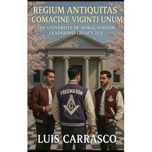 CARRASCO, LUIS REGIUM ANTIQUITAS COMACINE VIGINTI UNUM: THE UNIVERSITY OF MORAL WISDOM LEADERSHIP LEGACY 21.0 CARRASCO, LUIS REGIUM ANTIQUITAS COMACINE VIGINTI UNUM: THE UNIVERSITY OF MORAL WISDOM LEADERSHIP LEGACY 21.0