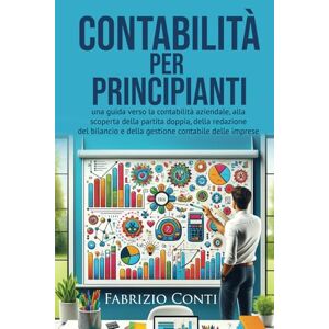 Conti, Fabrizio Contabilità per principianti: una guida verso la contabilità aziendale, alla scoperta della partita doppia, della redazione del bilancio e della gestione contabile delle imprese Conti, Fabrizio Contabilità per principianti: una guida verso la contabilità aziendale, alla scoperta della partita doppia, della redazione del bilancio e della gestione contabile delle imprese