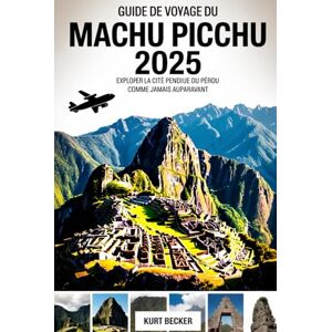 Becker Guide de voyage du Machu Picchu 2025 : Explorer la cité perdue du Pérou comme jamais auparavant: Découvrez les merveilles anciennes, les sentiers ... la randonnée et la visite de l’empire inca Becker Guide de voyage du Machu Picchu 2025 : Explorer la cité perdue du Pérou comme jamais auparavant: Découvrez les merveilles anciennes, les sentiers ... la randonnée et la visite de l’empire inca