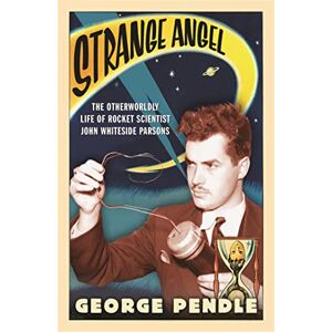 Pendle, George Strange Angel: The Otherworldly Life of Rocket Scientist John Whiteside Parsons Pendle, George Strange Angel: The Otherworldly Life of Rocket Scientist John Whiteside Parsons