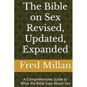Millan Ph.D., Fred The Bible on Sex Revised, Updated, Expanded: A Comprehensive Guide to What the Bible Says About Sex Millan Ph.D., Fred The Bible on Sex Revised, Updated, Expanded: A Comprehensive Guide to What the Bible Says About Sex