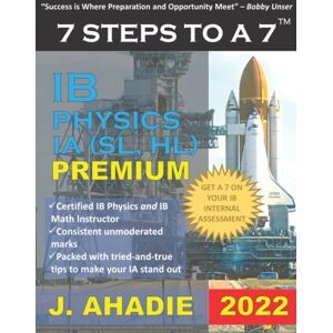 Ahadie, Julia 7 Steps to a 7: IB Physics SL, HL Internal Assessment IA 2022 How to Write IB Physics IA Ahadie, Julia 7 Steps to a 7: IB Physics SL, HL Internal Assessment IA 2022 How to Write IB Physics IA