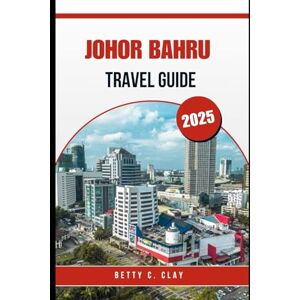 CLAY, BETTY C JOHOR BAHRU TRAVEL GUIDE 2025: Unforgettable Experiences in Malaysia’s Southern Region This Year CLAY, BETTY C JOHOR BAHRU TRAVEL GUIDE 2025: Unforgettable Experiences in Malaysia’s Southern Region This Year