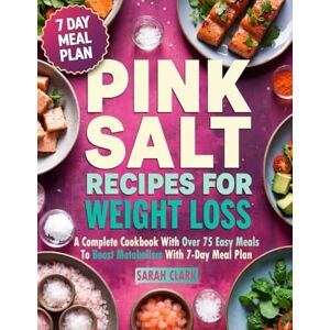 CLARK, SARAH Pink Salt Recipes for Weight Loss: A Complete Cookbook with Over 75 Easy Meals to Boost Metabolism with 7-Day Meal Plan CLARK, SARAH Pink Salt Recipes for Weight Loss: A Complete Cookbook with Over 75 Easy Meals to Boost Metabolism with 7-Day Meal Plan