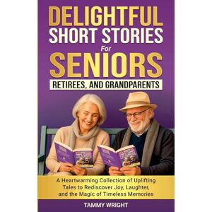 Wright, Tammy Delightful Short Stories for Seniors, Retirees and Grandparents: A Heartwarming Collection of Uplifting Tales to Rediscover Joy, Laughter, and the Magic of Timeless Memories. Wright, Tammy Delightful Short Stories for Seniors, Retirees and Grandparents: A Heartwarming Collection of Uplifting Tales to Rediscover Joy, Laughter, and the Magic of Timeless Memories.