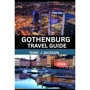 DICKSON, TERRI J. GOTHENBURG TRAVEL GUIDE 2026: From Archipelago Serenity to Urban Charm: The Ultimate 2026 Guide to Exploring Gothenburg DICKSON, TERRI J. GOTHENBURG TRAVEL GUIDE 2026: From Archipelago Serenity to Urban Charm: The Ultimate 2026 Guide to Exploring Gothenburg