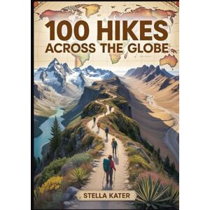 Kater, Stella 100 HIKES ACROSS THE GLOBE: The Ultimate World Atlas of Scenic Trails, Geography Maps & Outdoor Adventures for Explorers of All Ages Kater, Stella 100 HIKES ACROSS THE GLOBE: The Ultimate World Atlas of Scenic Trails, Geography Maps & Outdoor Adventures for Explorers of All Ages