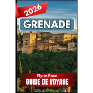 Rose, Flynn GRENADE GUIDE DE VOYAGE 2026: Un compagnon complet pour les voyageurs en quête d'expériences authentiques Rose, Flynn GRENADE GUIDE DE VOYAGE 2026: Un compagnon complet pour les voyageurs en quête d'expériences authentiques