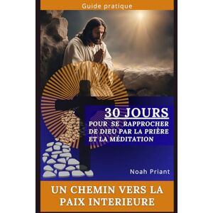 Priant, Noah 30 jours pour se rapprocher de Dieu par la prière et la méditation: Un chemin vers la paix intérieure Priant, Noah 30 jours pour se rapprocher de Dieu par la prière et la méditation: Un chemin vers la paix intérieure
