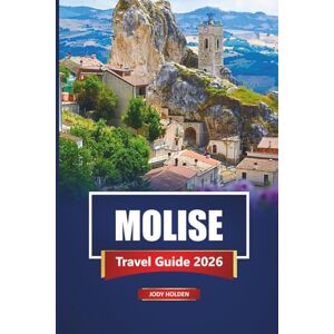 Holden, Jody MOLISE Travel Guide 2026: Discover Hidden Villages, Local Cuisine, Scenic Drives, and Top Attractions in Southern Italy Holden, Jody MOLISE Travel Guide 2026: Discover Hidden Villages, Local Cuisine, Scenic Drives, and Top Attractions in Southern Italy