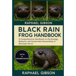 Gibson BLACK RAIN FROG HANDBOOK: A Comprehensive Handbook on the Ecology, Behavior, and Sustainable Stewardship of Breviceps fuscus Gibson BLACK RAIN FROG HANDBOOK: A Comprehensive Handbook on the Ecology, Behavior, and Sustainable Stewardship of Breviceps fuscus