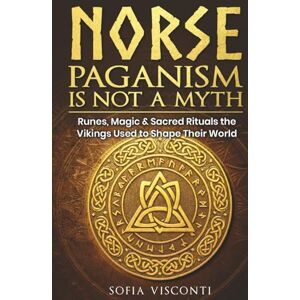 Visconti, Sofia Norse Paganism Is Not A Myth: Runes, Magic & Sacred Rituals The Vikings Used To Shape Their World Visconti, Sofia Norse Paganism Is Not A Myth: Runes, Magic & Sacred Rituals The Vikings Used To Shape Their World