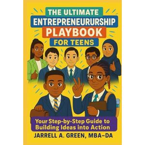 Green, Jarrell Angelo The Ultimate Entrepreneurship Playbook for Teens: Your Step-by-Step Guide to Building Ideas into Action Green, Jarrell Angelo The Ultimate Entrepreneurship Playbook for Teens: Your Step-by-Step Guide to Building Ideas into Action