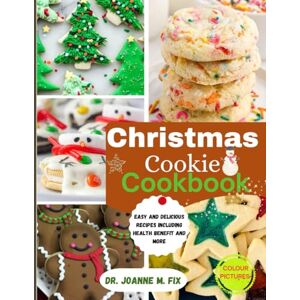 FIX, DR. JOANNE M. Christmas Cookie Cookbook: Easy and Delicious Recipes Including Health Benefit and More FIX, DR. JOANNE M. Christmas Cookie Cookbook: Easy and Delicious Recipes Including Health Benefit and More