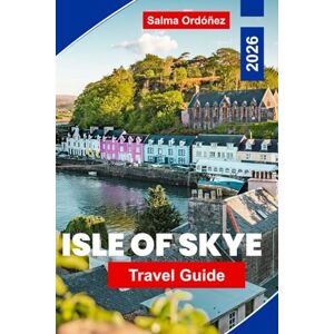 Ordonez, Salma Isle of Skye Travel Guide 2026: Explore Dramatic Landscapes, Scenic Hikes, Historic Castles, Local Cuisine, and Essential Tips for Your Scottish Adventure Ordonez, Salma Isle of Skye Travel Guide 2026: Explore Dramatic Landscapes, Scenic Hikes, Historic Castles, Local Cuisine, and Essential Tips for Your Scottish Adventure