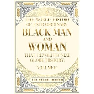 WELCH HOOPER, LUI THE WORLD HISTORY OF EXTRAORDINARY BLACK MEN AND WOMAN THAT REVOLUTIONIZE GLOBE HISTORY WELCH HOOPER, LUI THE WORLD HISTORY OF EXTRAORDINARY BLACK MEN AND WOMAN THAT REVOLUTIONIZE GLOBE HISTORY