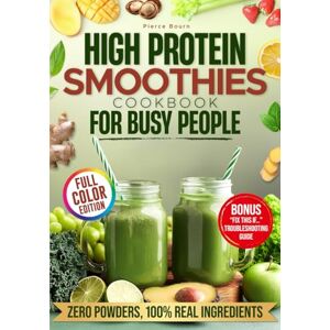 Bourn, Pierce High Protein Smoothies Cookbook for Busy People: Quick, Balanced, and Banana-Free Smoothies with Over 25g of Protein per Serving—Zero Powders, 100% Real Ingredients Bourn, Pierce High Protein Smoothies Cookbook for Busy People: Quick, Balanced, and Banana-Free Smoothies with Over 25g of Protein per Serving—Zero Powders, 100% Real Ingredients