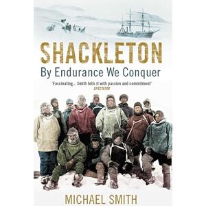 Smith, Prof. Michael Shackleton: By Endurance We Conquer Smith, Prof. Michael Shackleton: By Endurance We Conquer
