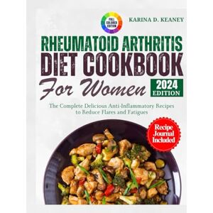 D. KEANEY, KARINA Rheumatoid Arthritis Diet Cookbook for Women 2024: The Complete Delicious Anti-Inflammatory Recipes to Reduce Flares and Fatigues D. KEANEY, KARINA Rheumatoid Arthritis Diet Cookbook for Women 2024: The Complete Delicious Anti-Inflammatory Recipes to Reduce Flares and Fatigues