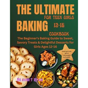 Ryan, Dr JANE T. THE ULTIMATE BAKING FOR TEEN GIRLS 12-16 COOKBOOK: THE BEGINNER'S BAKING GUIDE TO SWEET, SAVORY TREATS & DELIGHTFUL DESSERTS FOR GIRLS AGES 12-16 Ryan, Dr JANE T. THE ULTIMATE BAKING FOR TEEN GIRLS 12-16 COOKBOOK: THE BEGINNER'S BAKING GUIDE TO SWEET, SAVORY TREATS & DELIGHTFUL DESSERTS FOR GIRLS AGES 12-16