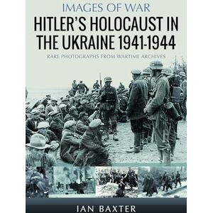 Baxter, Ian Hitler’s Holocaust in the Ukraine 1941-1944 Baxter, Ian Hitler’s Holocaust in the Ukraine 1941-1944