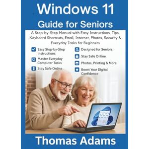 Adams, Thomas Windows 11 Guide for Seniors: A Step-by-Step Manual with Easy Instructions, Tips, Keyboard Shortcuts, Email, Internet, Photos, Security & Everyday Tasks for Beginners Adams, Thomas Windows 11 Guide for Seniors: A Step-by-Step Manual with Easy Instructions, Tips, Keyboard Shortcuts, Email, Internet, Photos, Security & Everyday Tasks for Beginners
